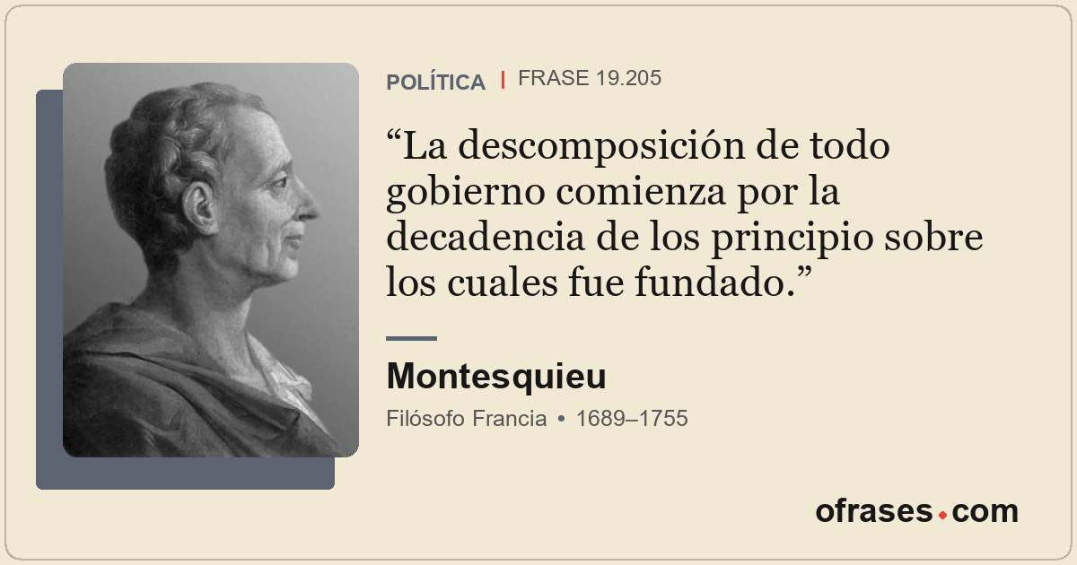 La descomposición de todo gobierno comienza por la decadencia de los principio s...