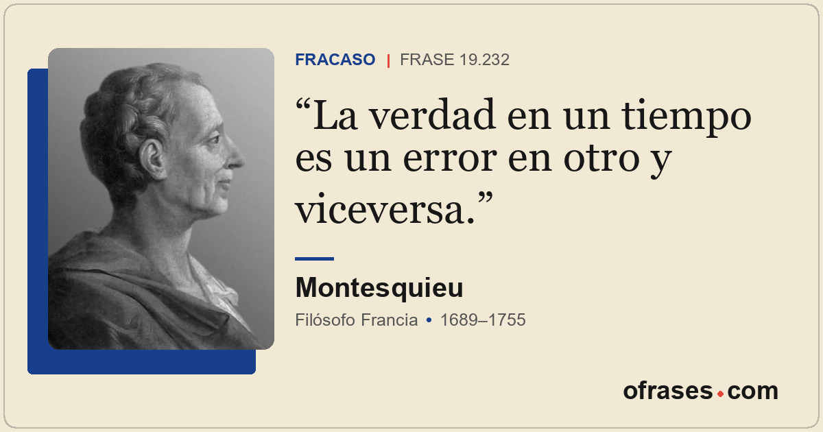 La verdad en un tiempo es un error en otro y viceversa.