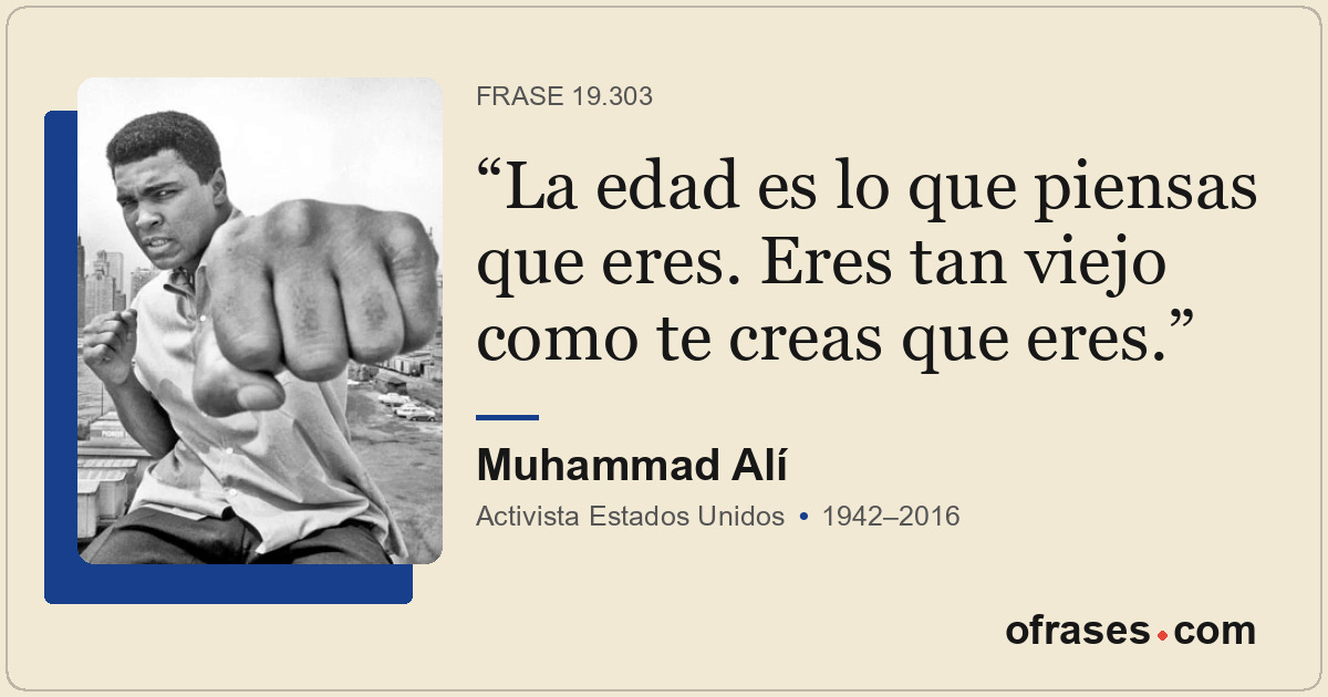 La edad es lo que piensas que eres. Eres tan viejo como te creas que eres.