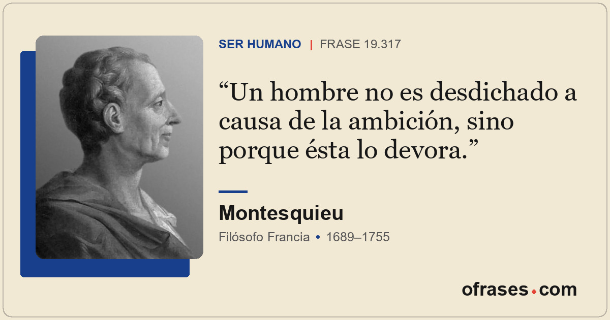 Un hombre no es desdichado a causa de la ambición, sino porque ésta lo devora.