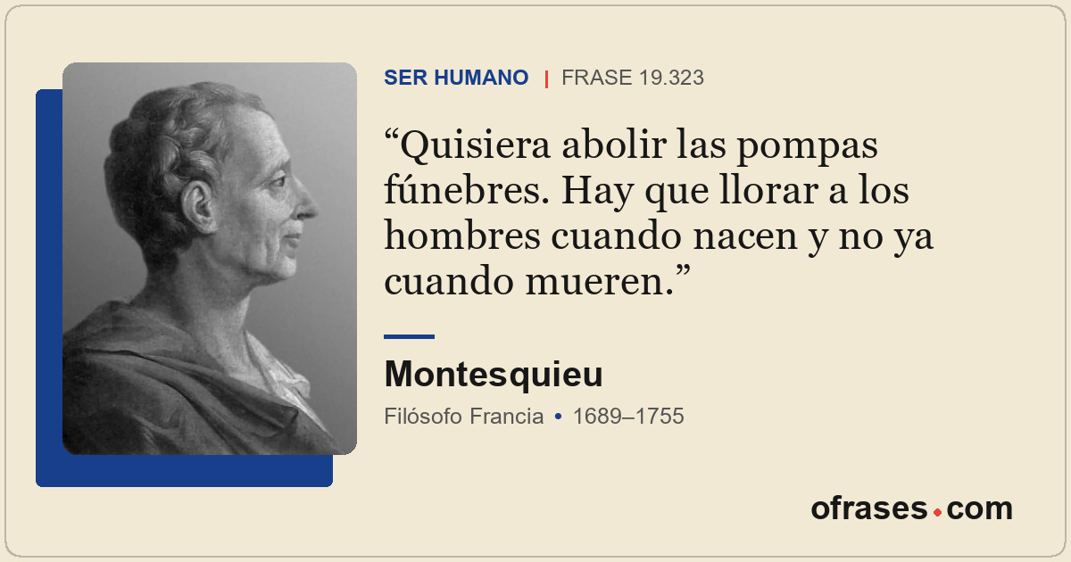 Quisiera abolir las pompas fúnebres. Hay que llorar a los hombres cuando nacen y...