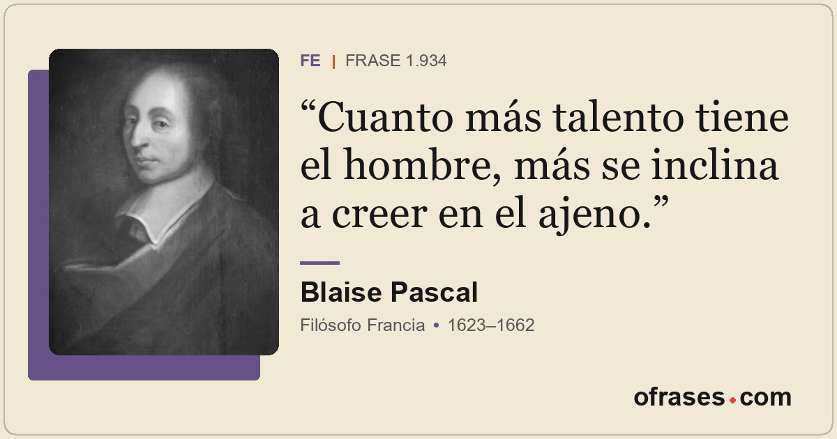 Cuanto más talento tiene el hombre, más se inclina a creer en el ajeno.