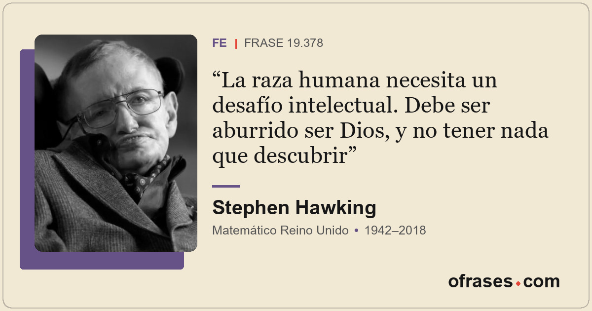 La raza humana necesita un desafío intelectual. Debe ser aburrido ser Dios, y no...