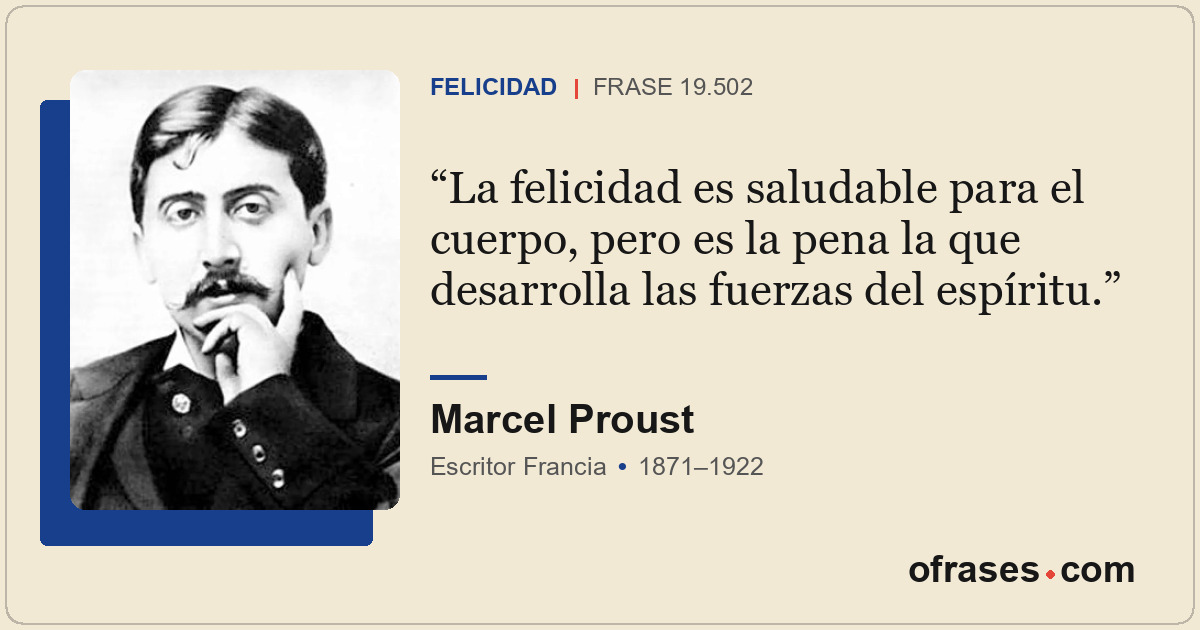 La felicidad es saludable para el cuerpo, pero es la pena la que desarrolla las...