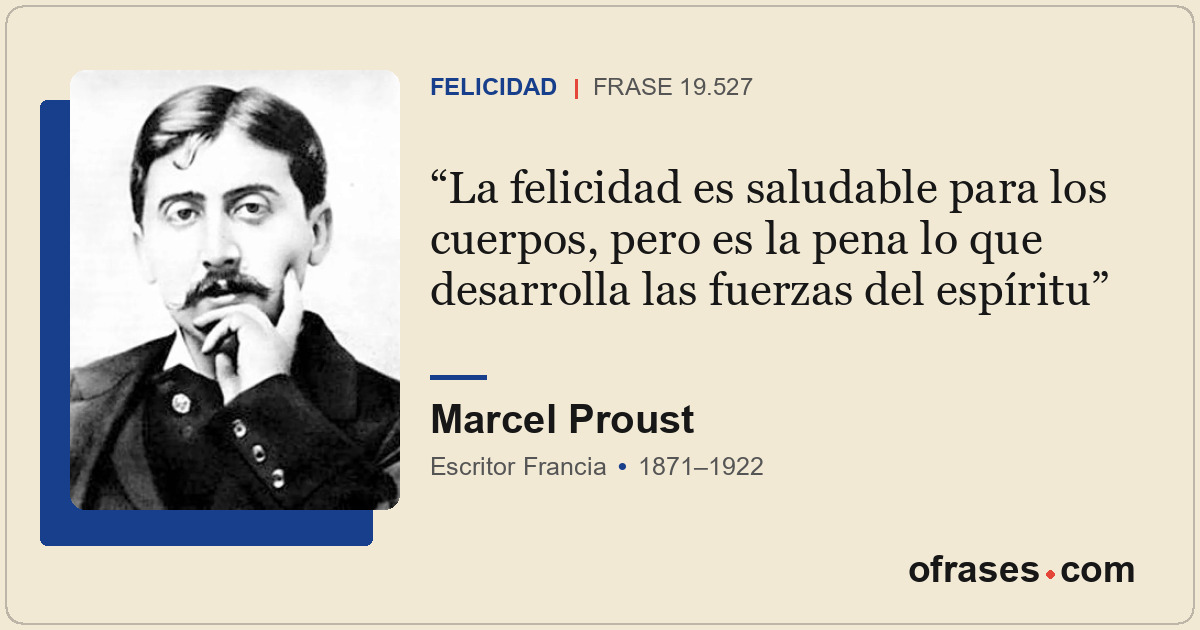 La felicidad es saludable para los cuerpos, pero es la pena lo que desarrolla la...