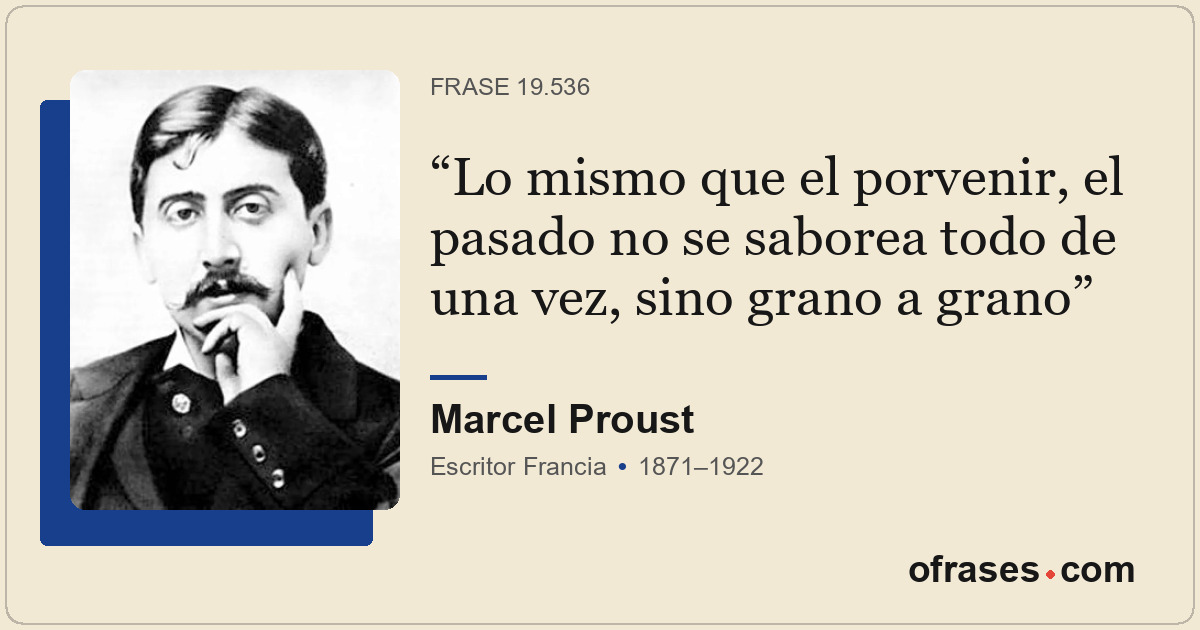 Lo mismo que el porvenir, el pasado no se saborea todo de una vez, sino grano a...