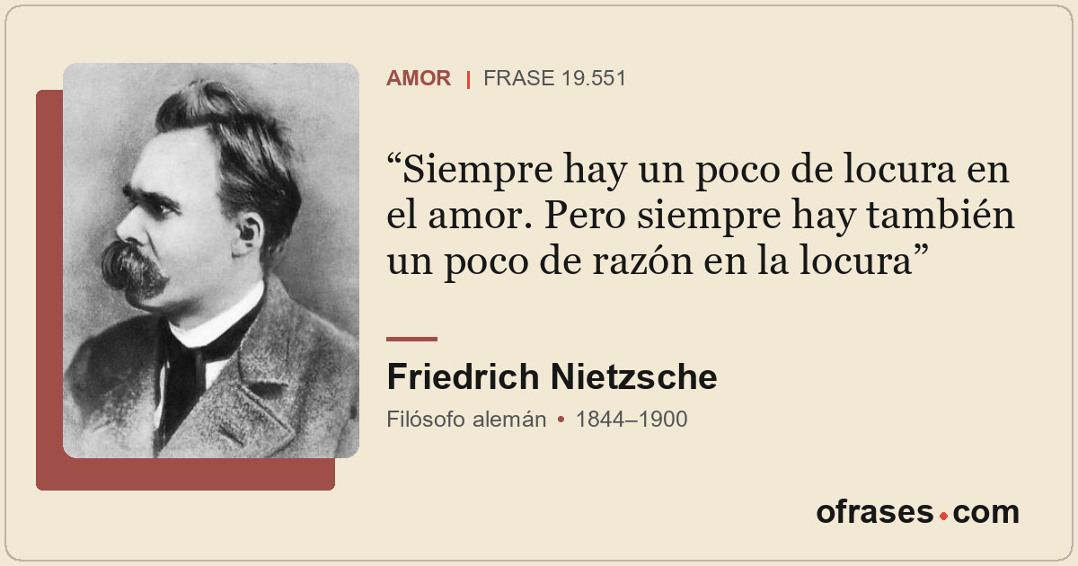 Siempre hay un poco de locura en el amor. Pero siempre hay también un poco de ra...