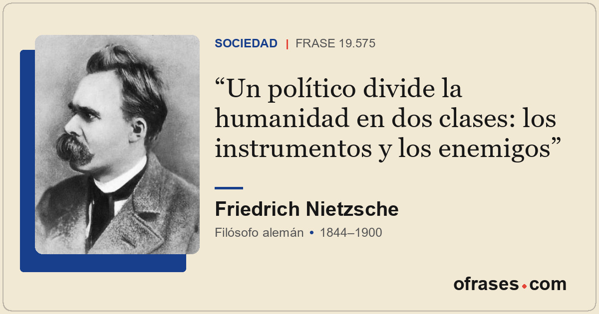 Un político divide la humanidad en dos clases: los instrumentos y los enemigos