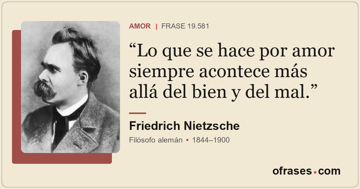 Lo que se hace por amor siempre acontece más allá del bien y del mal.