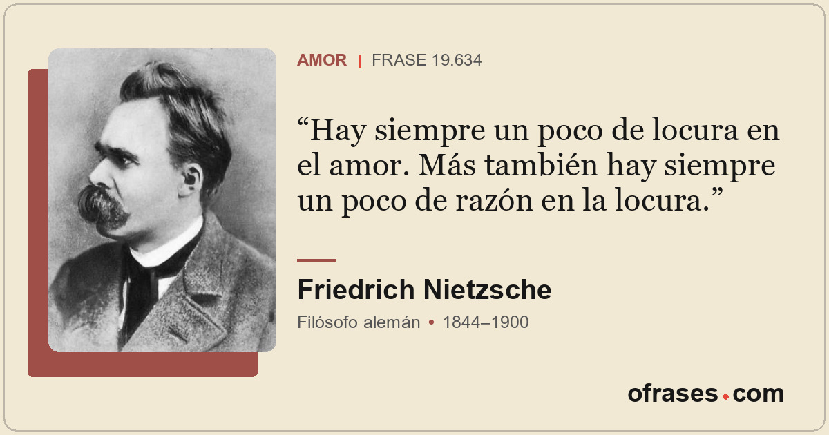 Hay siempre un poco de locura en el amor. Más también hay siempre un poco de raz...
