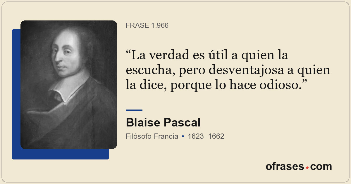 La verdad es útil a quien la escucha, pero desventajosa a quien la dice, porque...