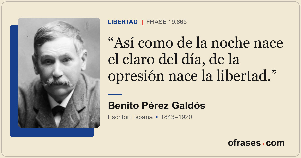 Así como de la noche nace el claro del día, de la opresión nace la libertad.