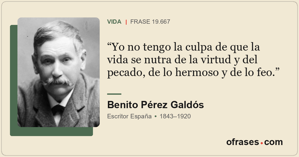 Yo no tengo la culpa de que la vida se nutra de la virtud y del pecado, de lo he...