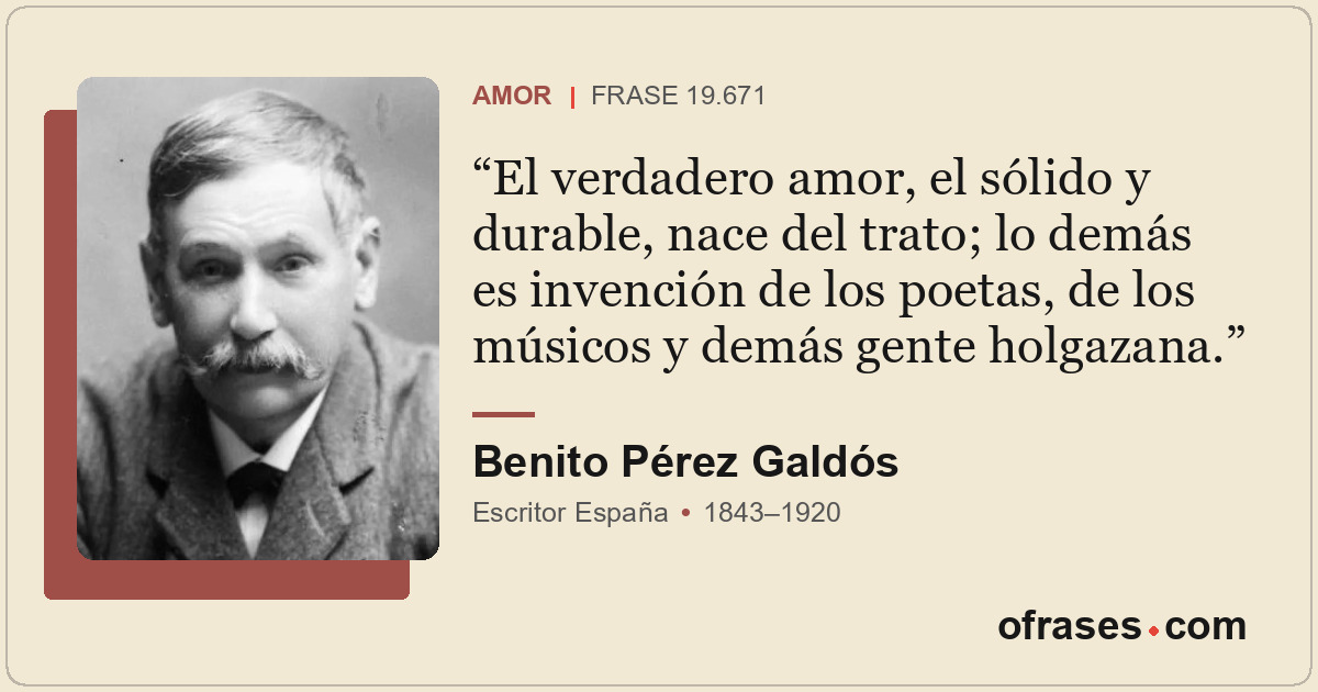 El verdadero amor, el sólido y durable, nace del trato; lo demás es invención de...