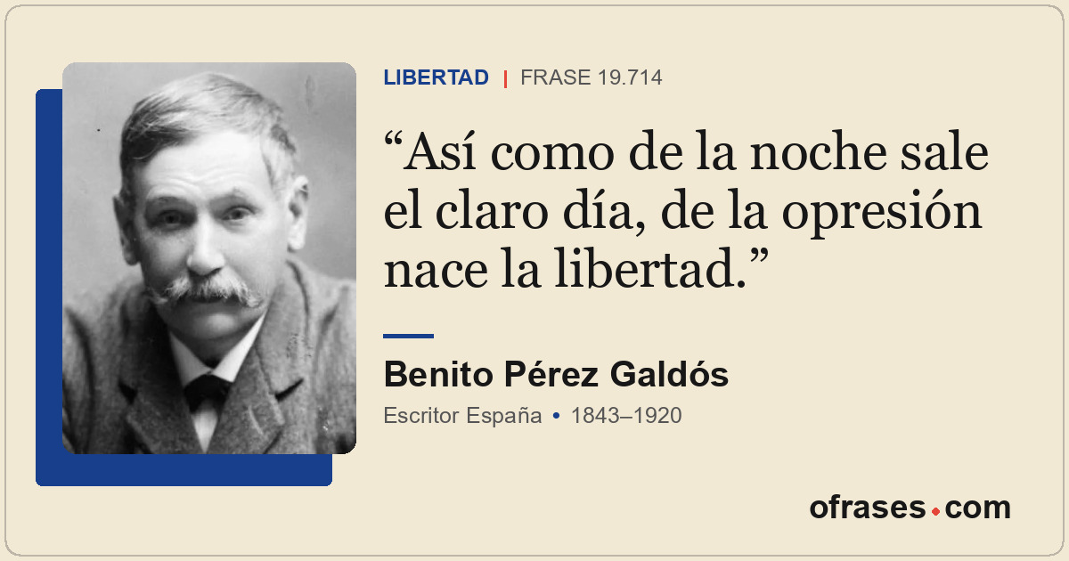 Así como de la noche sale el claro día, de la opresión nace la libertad.