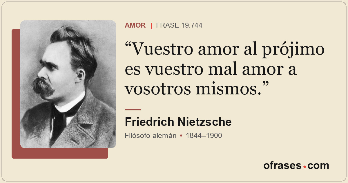 Vuestro amor al prójimo es vuestro mal amor a vosotros mismos.