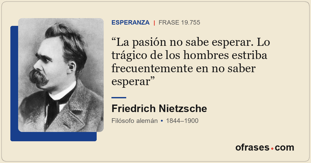 La pasión no sabe esperar. Lo trágico de los hombres estriba frecuentemente en n...