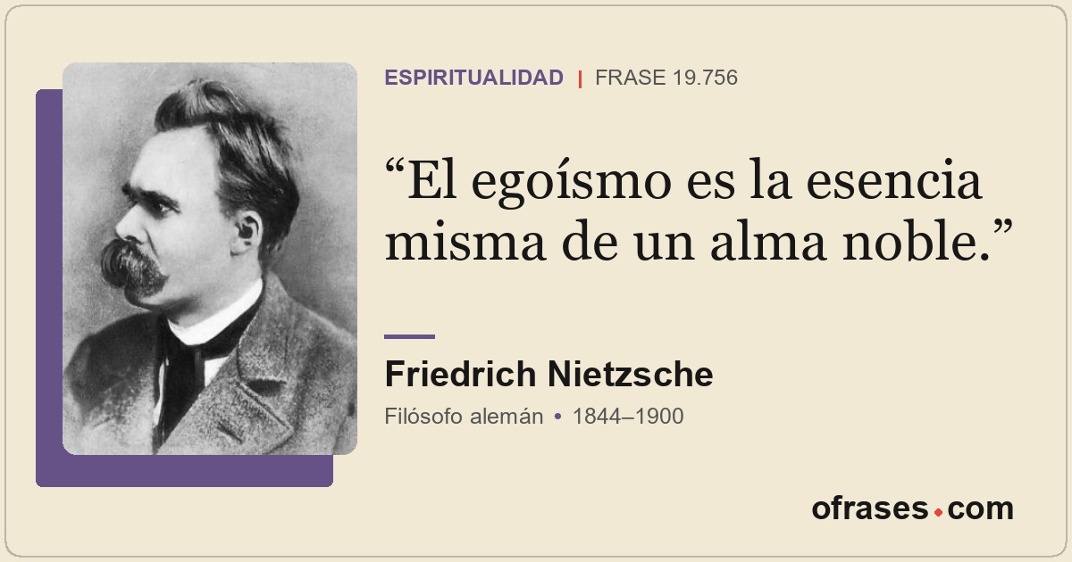 El egoísmo es la esencia misma de un alma noble.