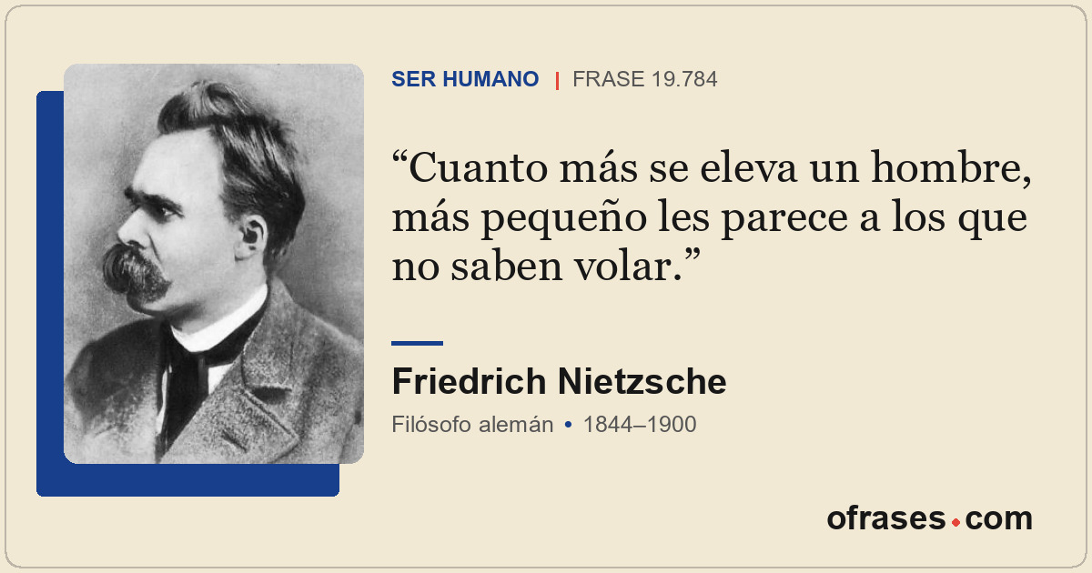 Cuanto más se eleva un hombre, más pequeño les parece a los que no saben volar.