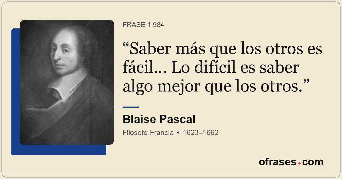 Saber más que los otros es fácil... Lo difícil es saber algo mejor que los otros...