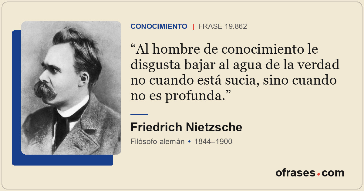 Al hombre de conocimiento le disgusta bajar al agua de la verdad no cuando está...