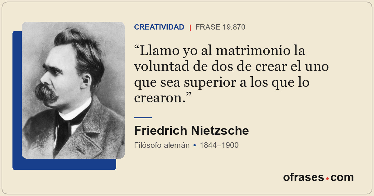 Llamo yo al matrimonio la voluntad de dos de crear el uno que sea superior a los...