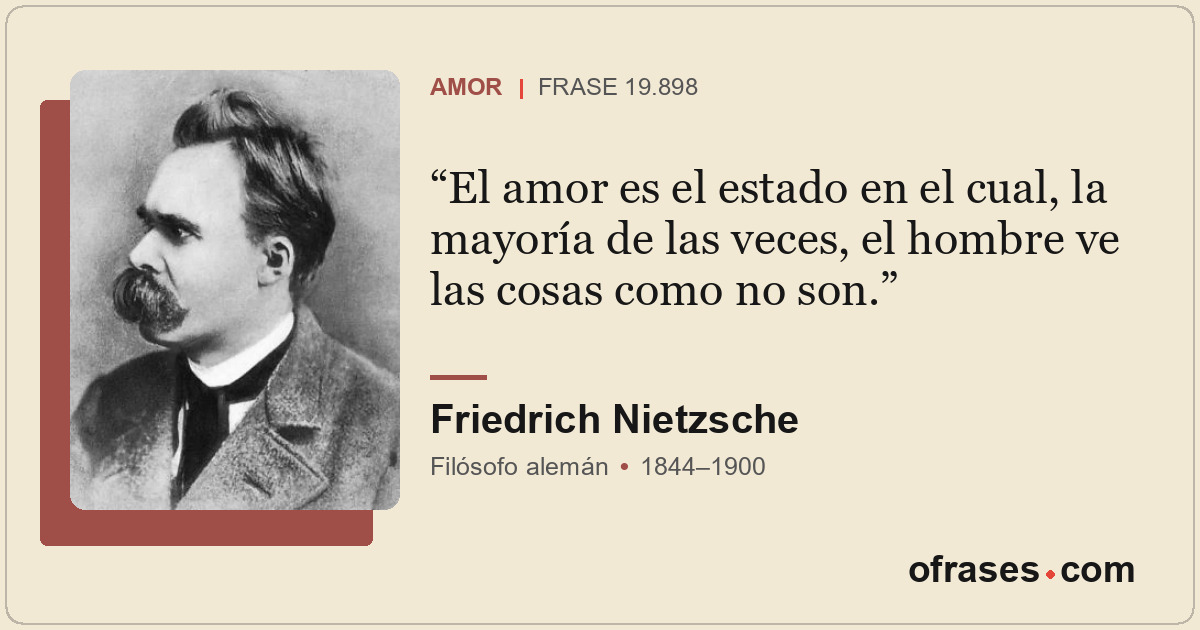 El amor es el estado en el cual, la mayoría de las veces, el hombre ve las cosas...