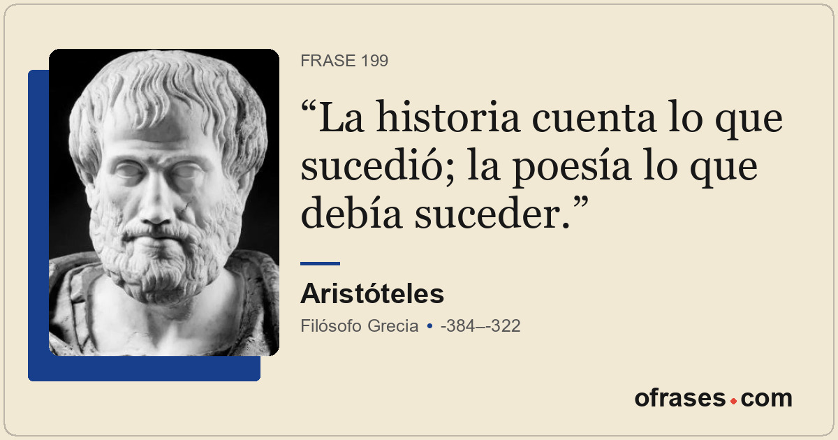 La historia cuenta lo que sucedió; la poesía lo que debía suceder.