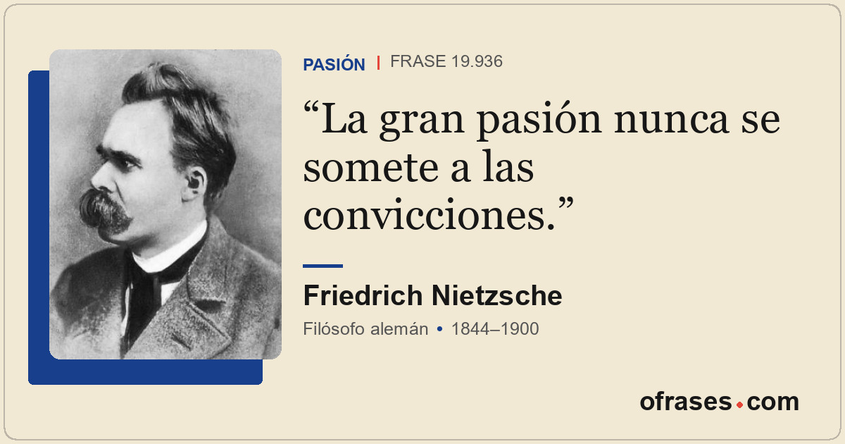 La gran pasión nunca se somete a las convicciones.