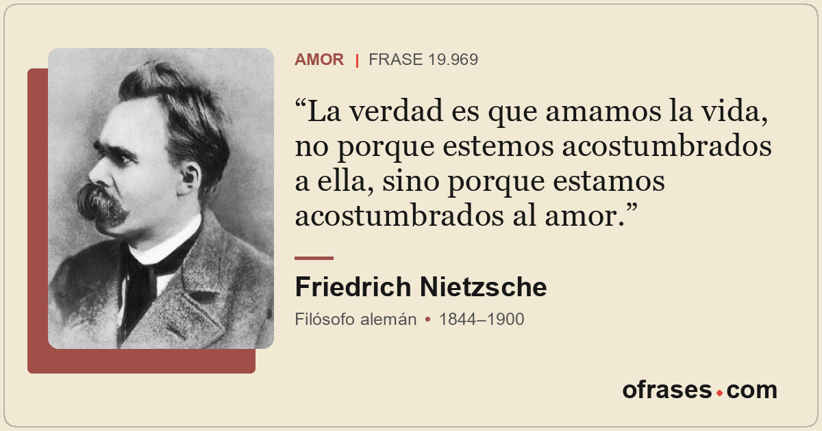 La verdad es que amamos la vida, no porque estemos acostumbrados a ella, sino po...