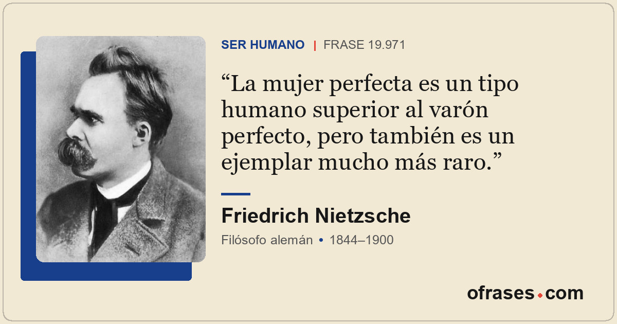 La mujer perfecta es un tipo humano superior al varón perfecto, pero también es...