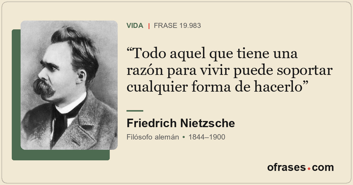 Todo aquel que tiene una razón para vivir puede soportar cualquier forma de hace...