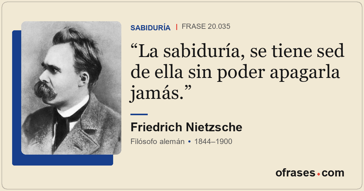 La sabiduría, se tiene sed de ella sin poder apagarla jamás.