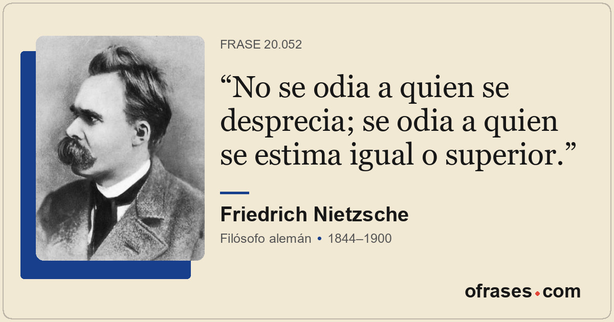 No se odia a quien se desprecia; se odia a quien se estima igual o superior.
