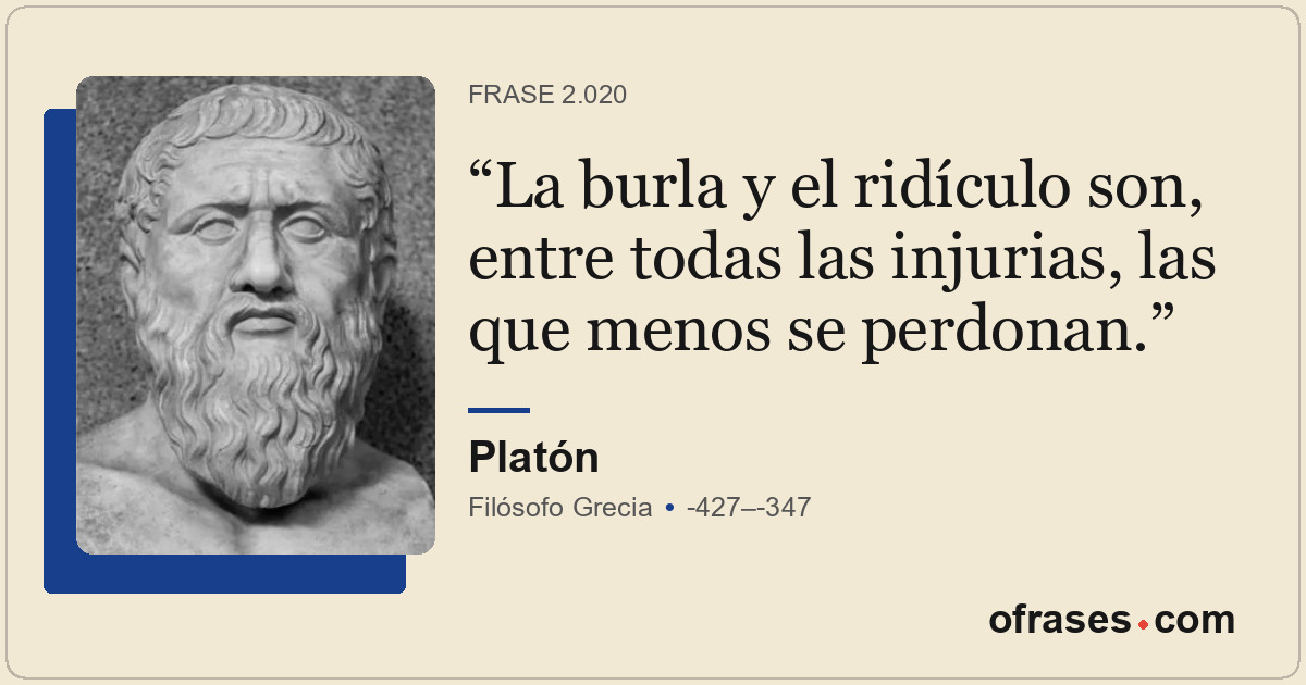 La burla y el ridículo son, entre todas las injurias, las que menos se perdonan.