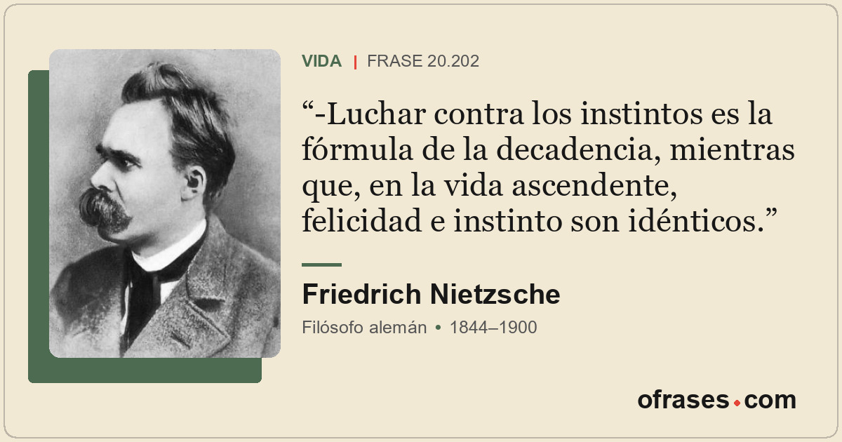 -Luchar contra los instintos es la fórmula de la decadencia, mientras que, en la...