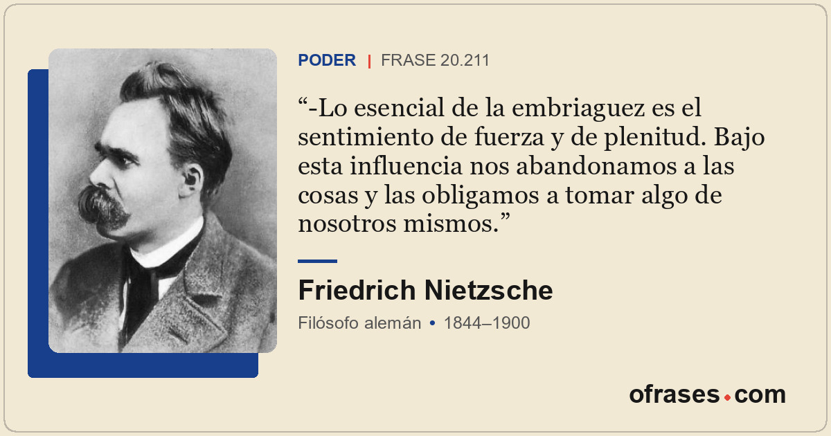 -Lo esencial de la embriaguez es el sentimiento de fuerza y de plenitud. Bajo es...
