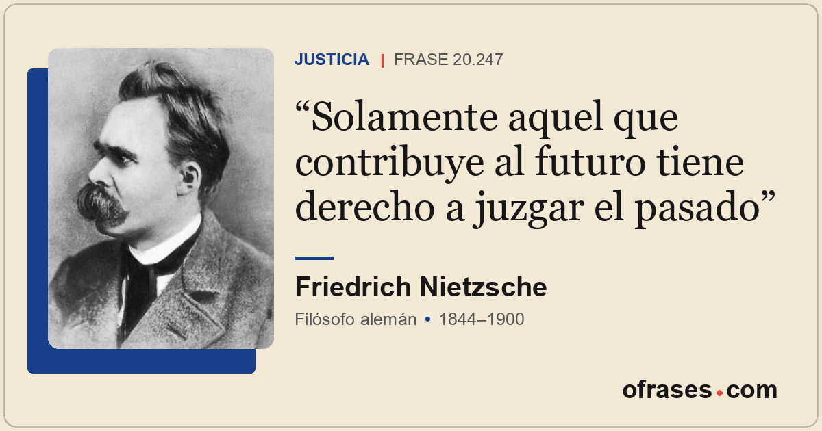 Solamente aquel que contribuye al futuro tiene derecho a juzgar el pasado