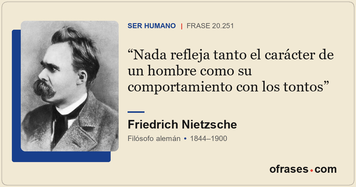 Nada refleja tanto el carácter de un hombre como su comportamiento con los tonto...