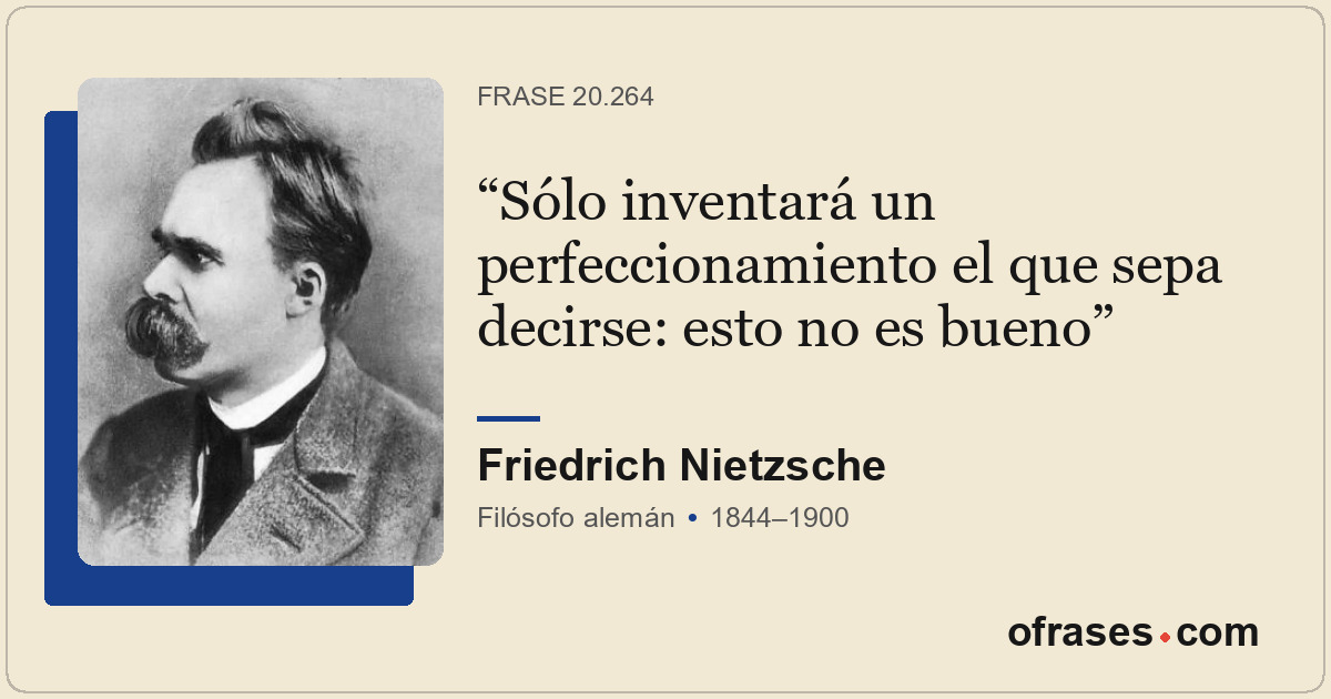 Sólo inventará un perfeccionamiento el que sepa decirse: esto no es bueno