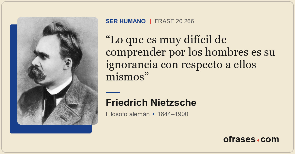 Lo que es muy difícil de comprender por los hombres es su ignorancia con respect...