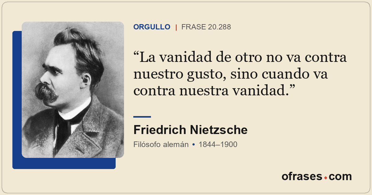 La vanidad de otro no va contra nuestro gusto, sino cuando va contra nuestra van...