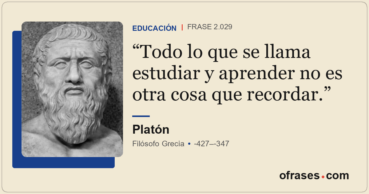 Todo lo que se llama estudiar y aprender no es otra cosa que recordar.
