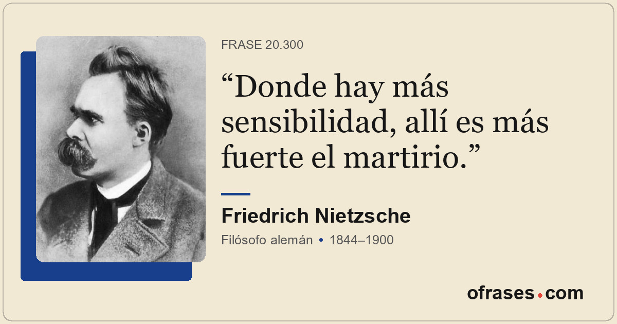 Donde hay más sensibilidad, allí es más fuerte el martirio.