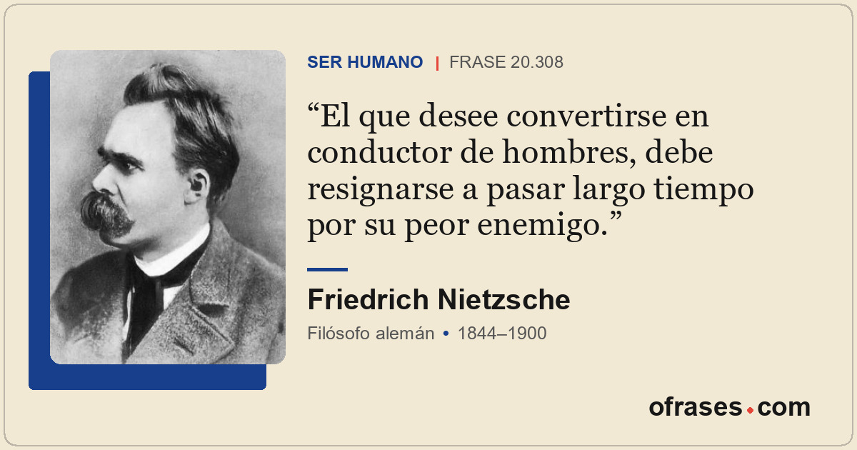 El que desee convertirse en conductor de hombres, debe resignarse a pasar largo...