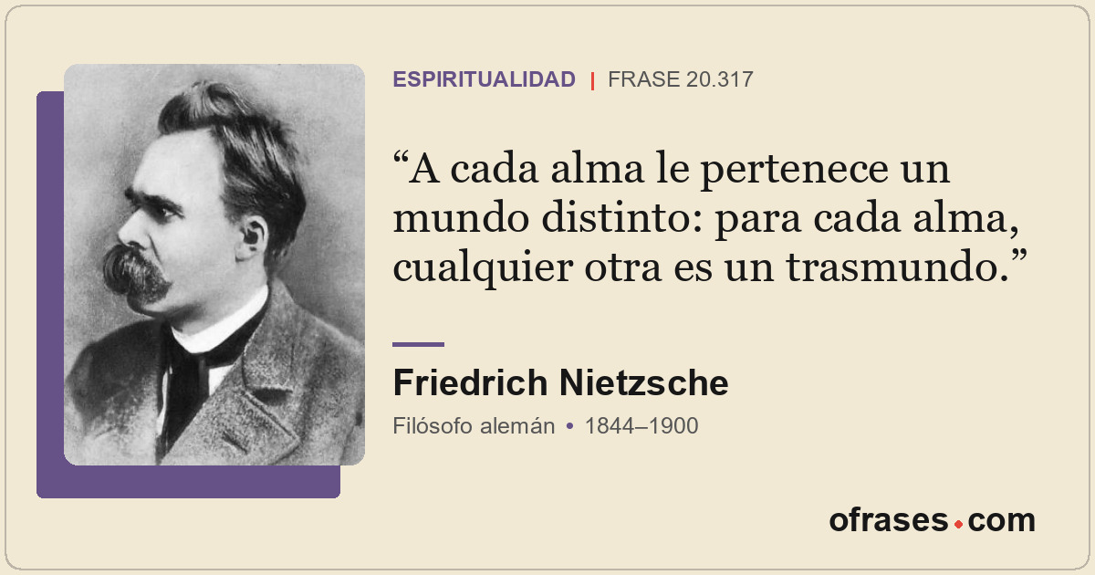A cada alma le pertenece un mundo distinto: para cada alma, cualquier otra es un...