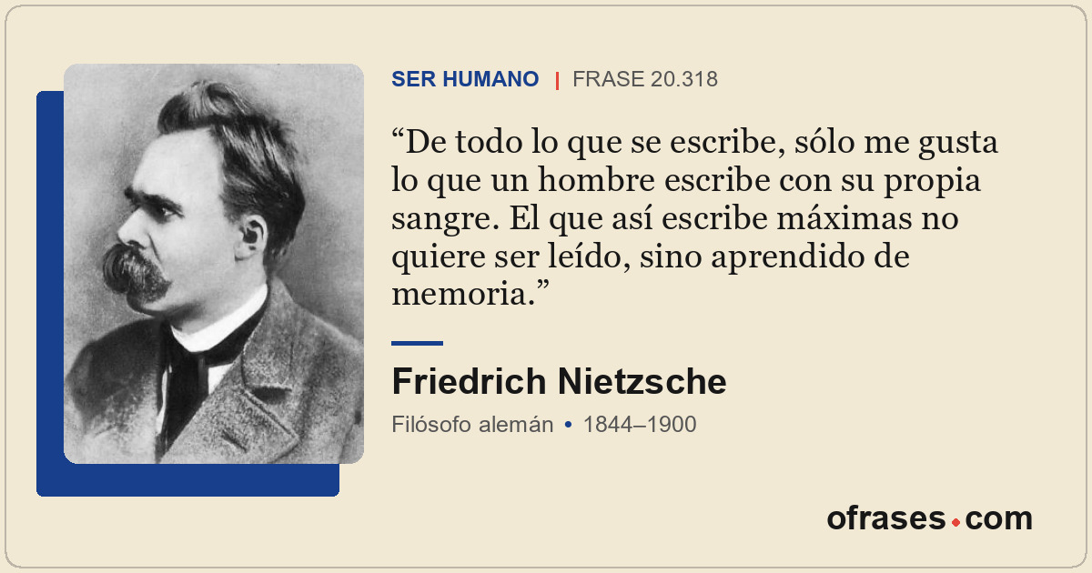 De todo lo que se escribe, sólo me gusta lo que un hombre escribe con su propia...