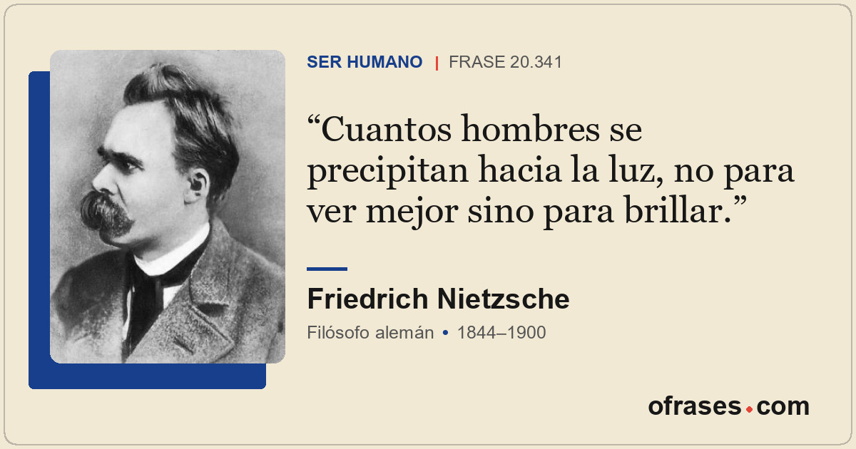 Cuantos hombres se precipitan hacia la luz, no para ver mejor sino para brillar.