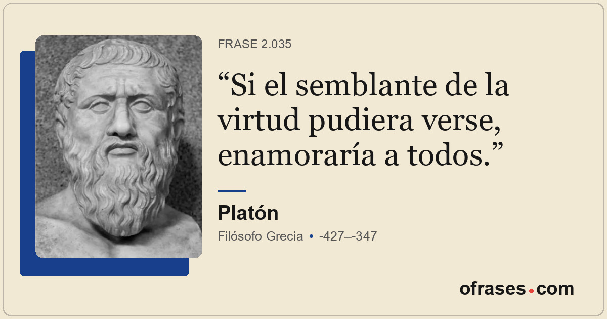 Si el semblante de la virtud pudiera verse, enamoraría a todos.