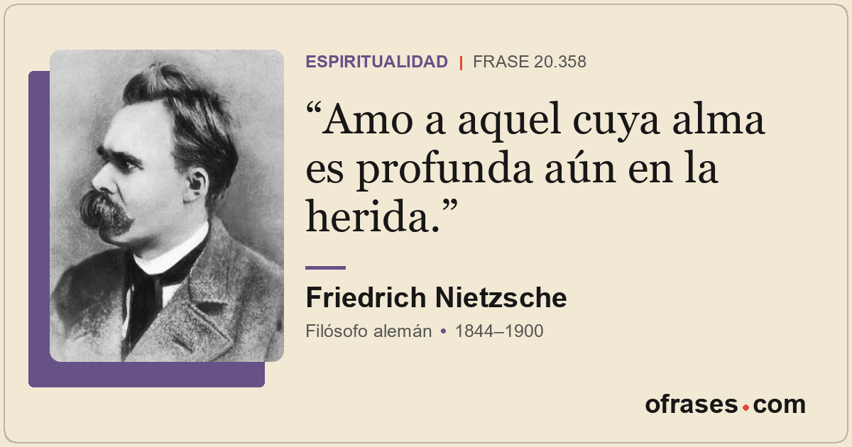 Amo a aquel cuya alma es profunda aún en la herida.